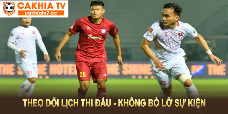 Theo dõi lịch thi đấu tại CakhiaTV để không bỏ lỡ bất kỳ sự kiện thể thao nào